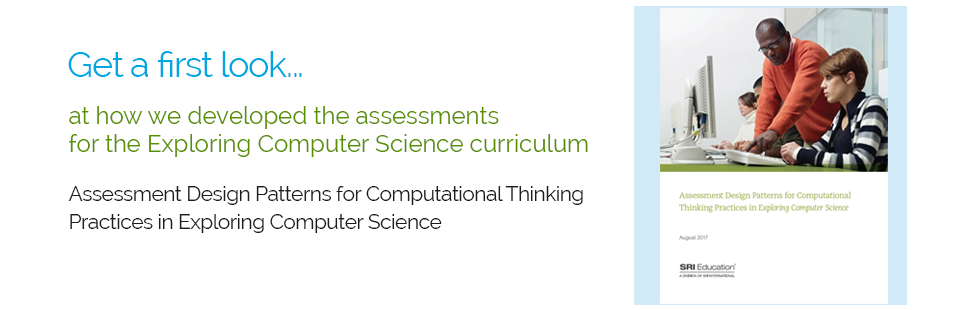 Get a first look at our framework for assessing computational thinking: Assessment Design Patterns for Computational Thinking Practices in Secondary Computer Science